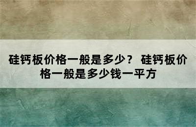 硅钙板价格一般是多少？ 硅钙板价格一般是多少钱一平方